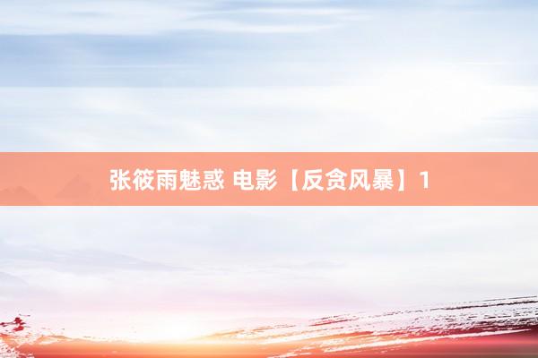 张筱雨魅惑 电影【反贪风暴】1