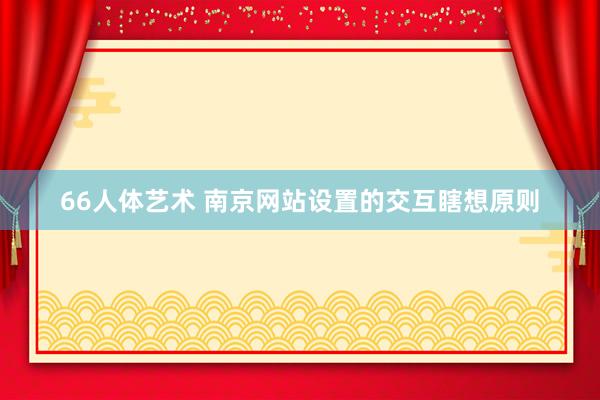 66人体艺术 南京网站设置的交互瞎想原则