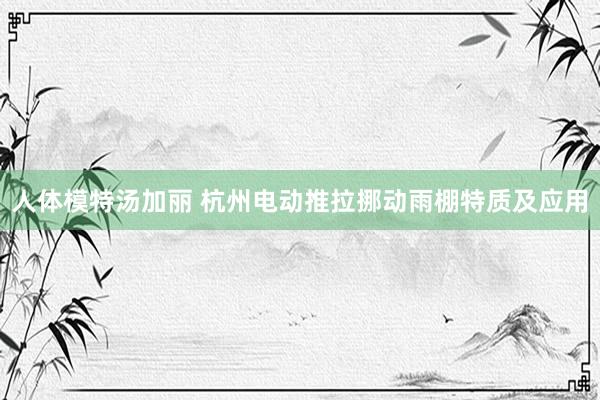 人体模特汤加丽 杭州电动推拉挪动雨棚特质及应用