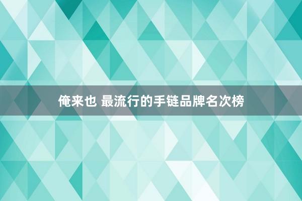 俺来也 最流行的手链品牌名次榜