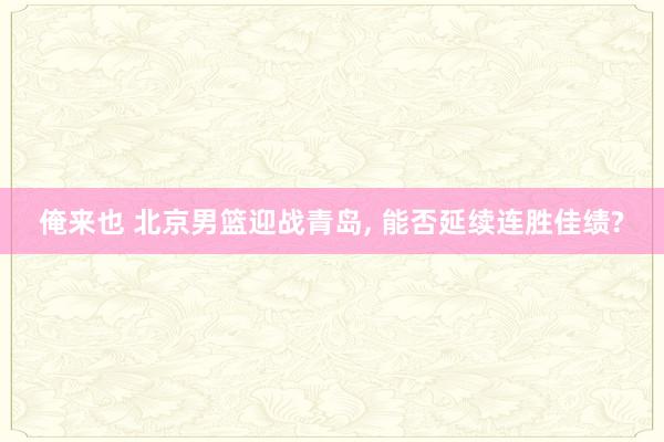 俺来也 北京男篮迎战青岛, 能否延续连胜佳绩?