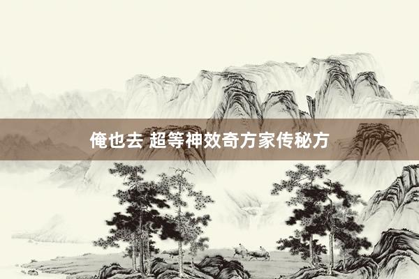 俺也去 超等神效奇方家传秘方
