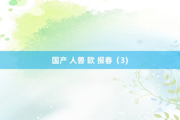 国产 人兽 欧 报春（3)