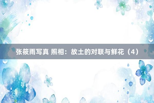 张筱雨写真 照相：故土的对联与鲜花（4）