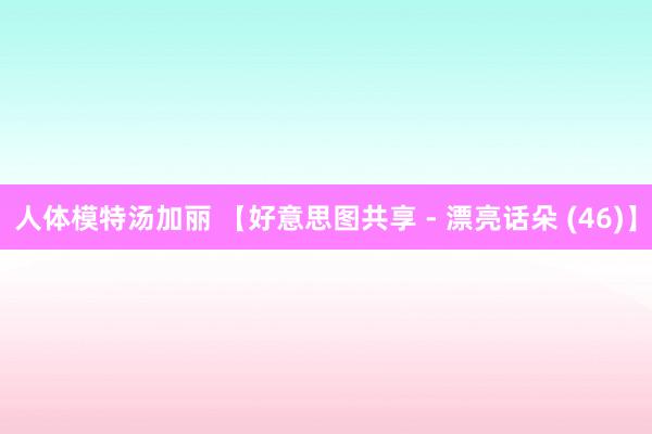 人体模特汤加丽 【好意思图共享 - 漂亮话朵 (46)】