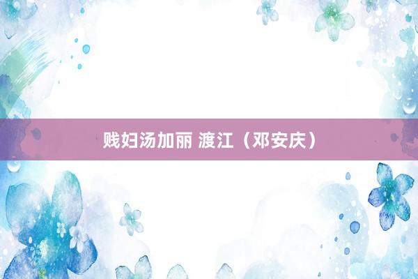 贱妇汤加丽 渡江（邓安庆）