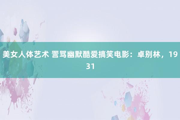 美女人体艺术 詈骂幽默酷爱搞笑电影：卓别林，1931
