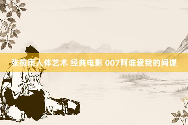 张筱雨人体艺术 经典电影 007阿谁爱我的间谍