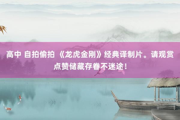 高中 自拍偷拍 《龙虎金刚》经典译制片。请观赏点赞储藏存眷不迷途！